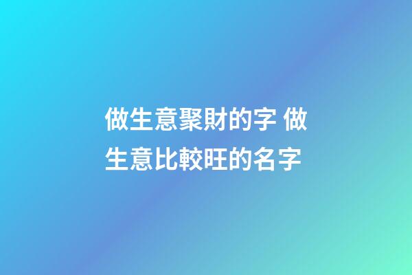 做生意聚財的字 做生意比較旺的名字